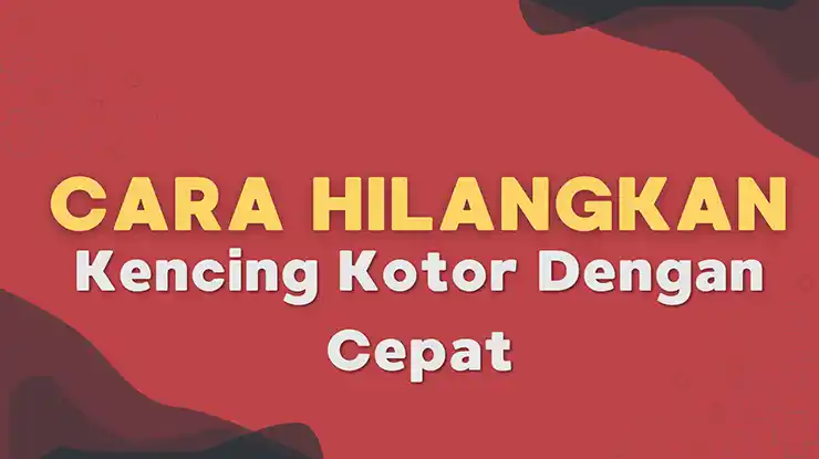 Cara Hilangkan Kencing Kotor Dengan Cepat