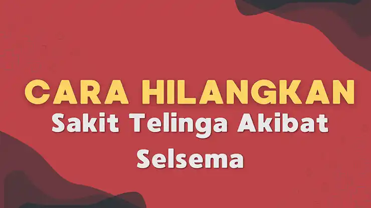Cara Hilangkan Sakit Telinga Akibat Selsema